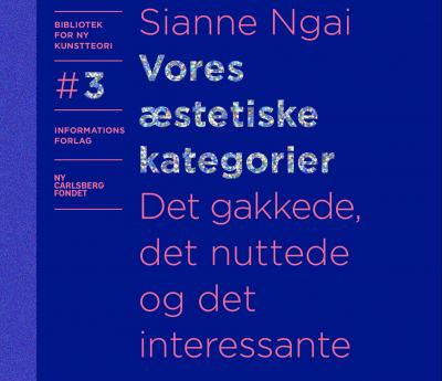 Forside. Sianne Ngai. Vores æstetiske kategorier. Det gakkede, det nuttede og det interessante